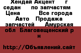 Хендай Акцент 1997г седан 1,5 по запчастям › Цена ­ 300 - Все города Авто » Продажа запчастей   . Амурская обл.,Благовещенский р-н